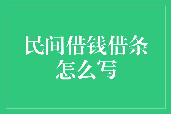 民间借钱借条怎么写