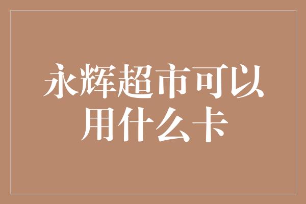 永辉超市可以用什么卡