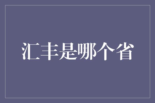 汇丰是哪个省