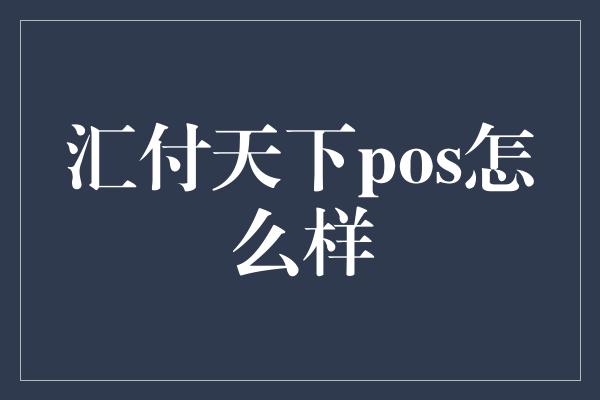 汇付天下pos怎么样