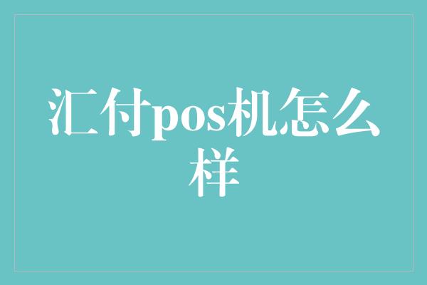 汇付pos机怎么样