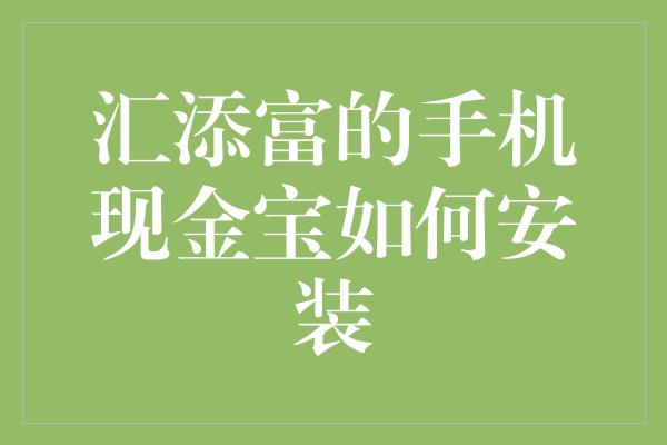 汇添富的手机现金宝如何安装