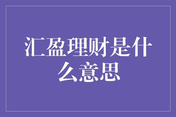 汇盈理财是什么意思