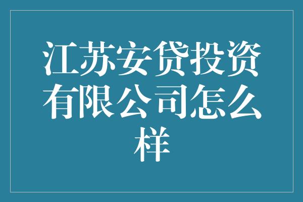 江苏安贷投资有限公司怎么样