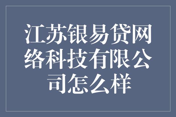 江苏银易贷网络科技有限公司怎么样