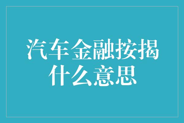 汽车金融按揭什么意思