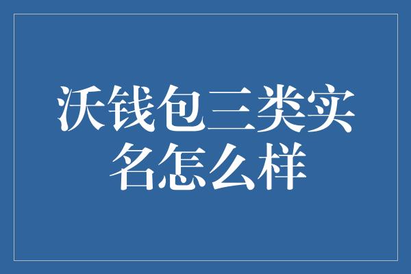 沃钱包三类实名怎么样