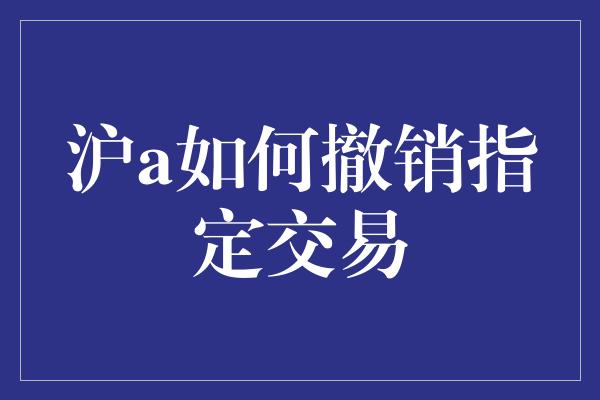 沪a如何撤销指定交易