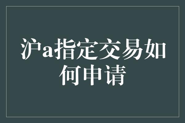 沪a指定交易如何申请