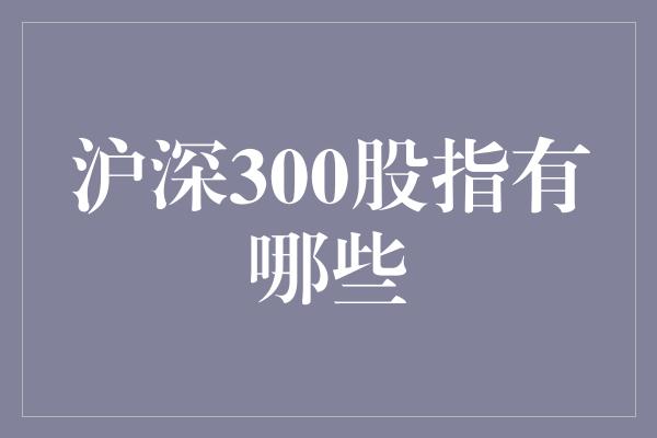 沪深300股指有哪些