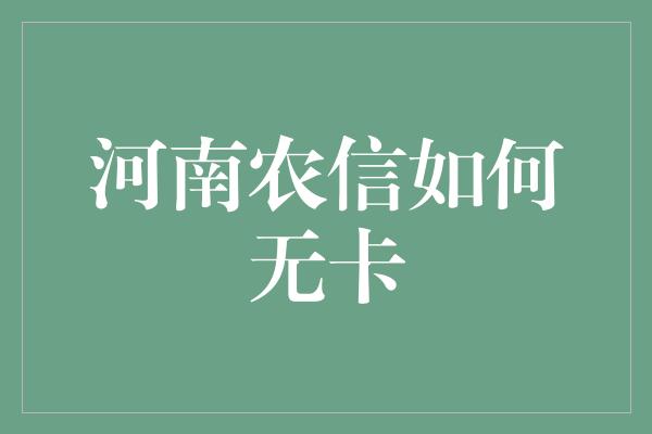 河南农信如何无卡