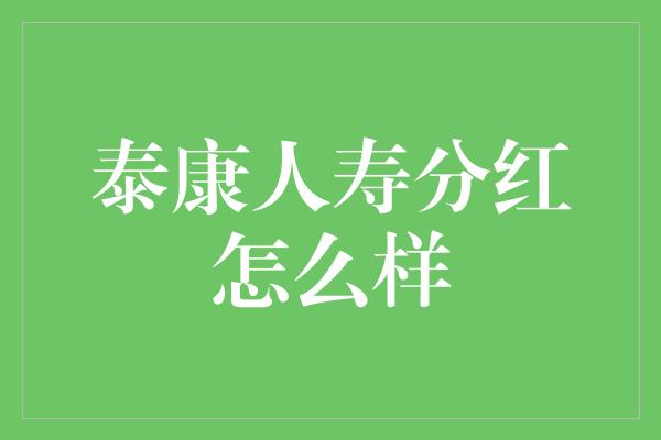 泰康人寿分红怎么样