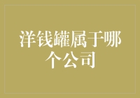 洋钱罐所属公司解析：是你想要的宝藏，还是你心中的神秘？