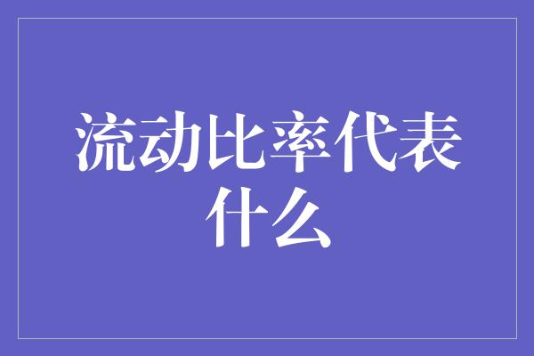 流动比率代表什么