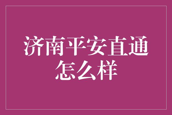 济南平安直通怎么样