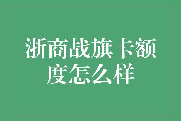 浙商战旗卡额度怎么样