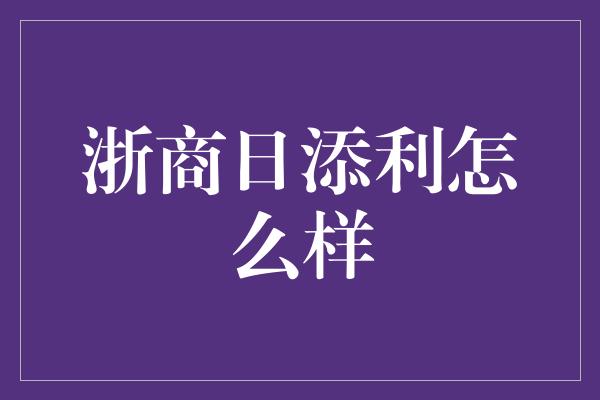 浙商日添利怎么样