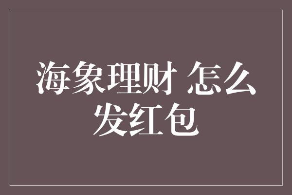 海象理财 怎么发红包