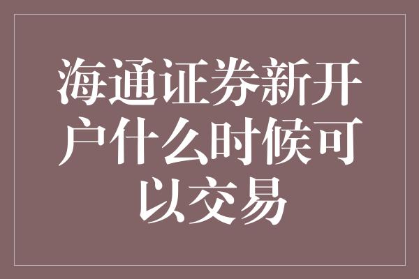 海通证券新开户什么时候可以交易