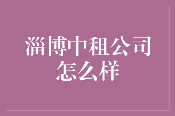 淄博中租公司怎么样