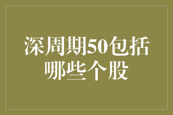 深周期50包括哪些个股