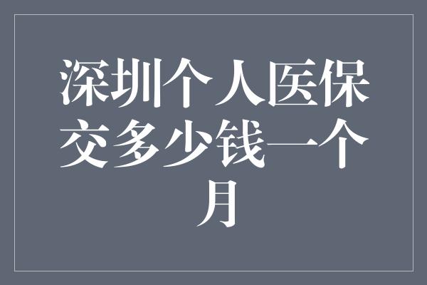 深圳个人医保交多少钱一个月