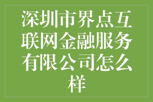 深圳市界点互联网金融服务有限公司怎么样