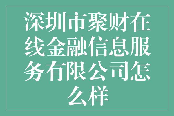 深圳市聚财在线金融信息服务有限公司怎么样