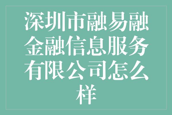 深圳市融易融金融信息服务有限公司怎么样