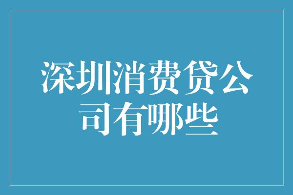 深圳消费贷公司有哪些