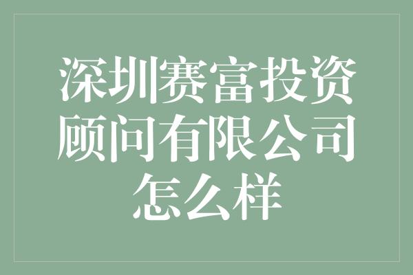 深圳赛富投资顾问有限公司怎么样