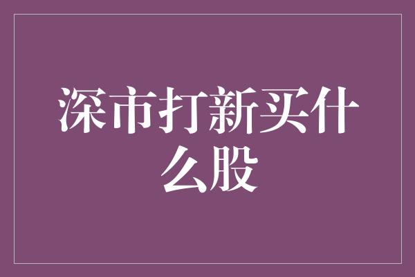 深市打新买什么股