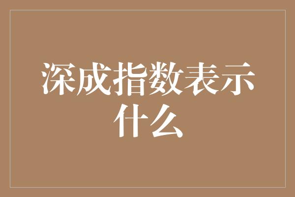 深成指数表示什么