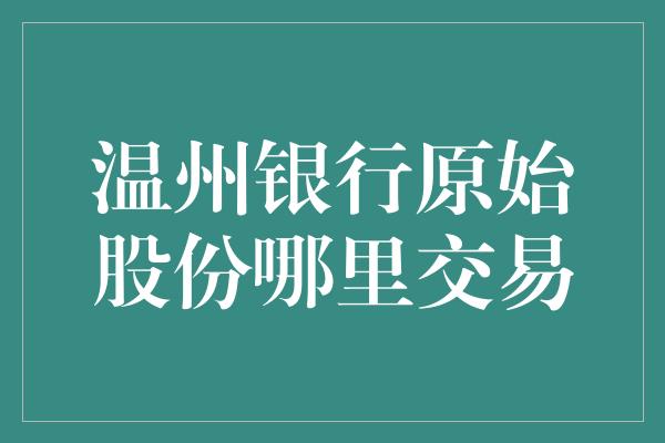 温州银行原始股份哪里交易