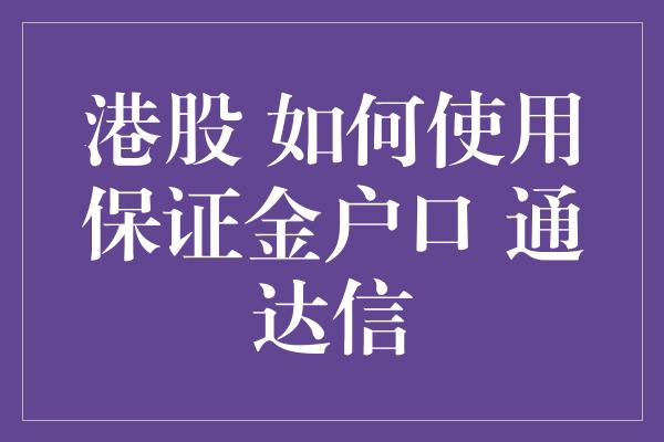 港股 如何使用保证金户口 通达信