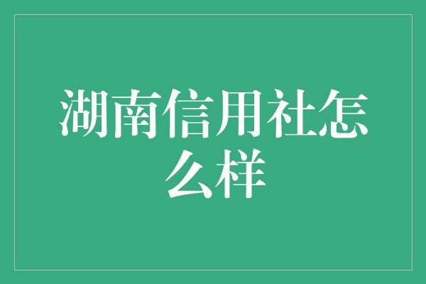 湖南信用社怎么样