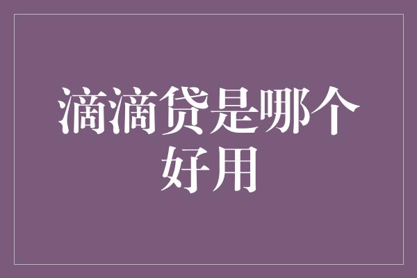 滴滴贷是哪个好用