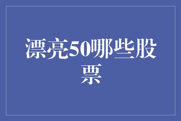 漂亮50哪些股票