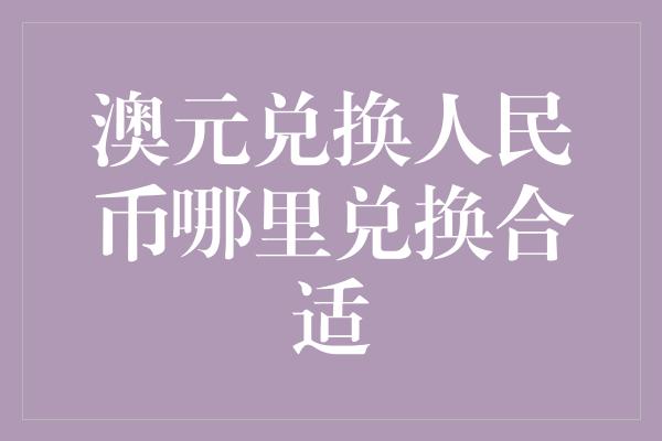 澳元兑换人民币哪里兑换合适