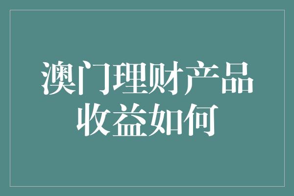 澳门理财产品收益如何