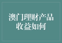 澳门理财产品收益真的高吗？揭秘背后的真相！