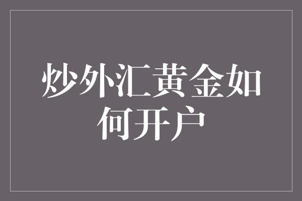 炒外汇黄金如何开户