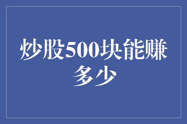 炒股500块能赚多少