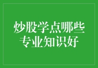 炒股学点哪些专业知识好？——从菜鸟到老鸟的修炼之路