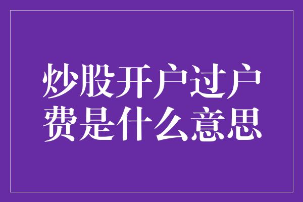 炒股开户过户费是什么意思