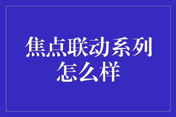 焦点联动系列怎么样