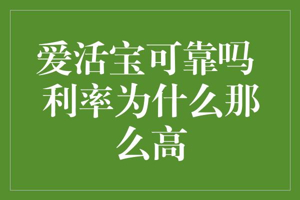 爱活宝可靠吗 利率为什么那么高