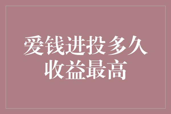 爱钱进投多久收益最高