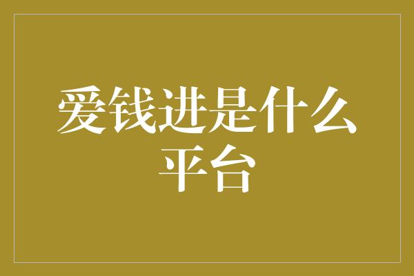 爱钱进是什么平台