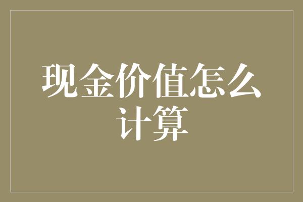 现金价值怎么计算